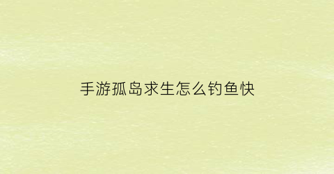 手游孤岛求生怎么钓鱼快(孤岛求生操作指南)