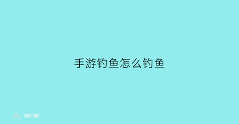 手游钓鱼怎么钓鱼(手游钓鱼的游戏哪个好玩)