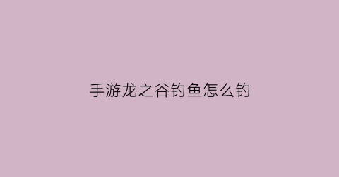 手游龙之谷钓鱼怎么钓