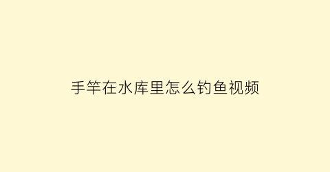 手竿在水库里怎么钓鱼视频(手竿水库钓巨物视频)