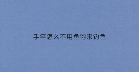 手竿怎么不用鱼钩来钓鱼(手竿不用浮漂钓鱼教学)
