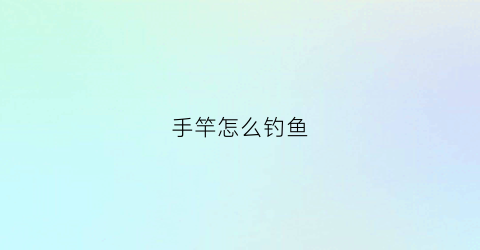 手竿怎么钓鱼(手竿钓鲈鱼怎么钓)