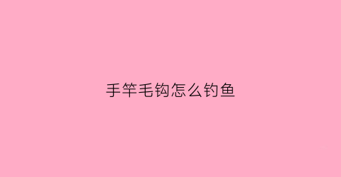 手竿毛钩怎么钓鱼(钓鱼的毛钩)