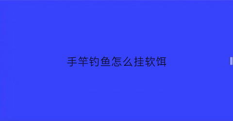“手竿钓鱼怎么挂软饵(手杆怎么挂钩)