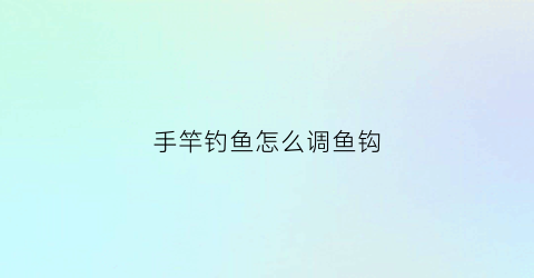 手竿钓鱼怎么调鱼钩(手竿怎么调漂视频教程)