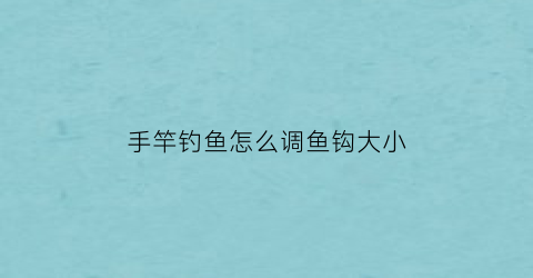 手竿钓鱼怎么调鱼钩大小