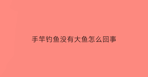 “手竿钓鱼没有大鱼怎么回事(钓鱼没杆)