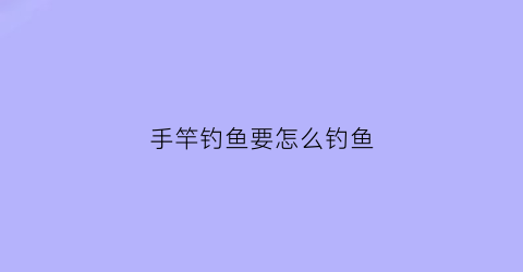 手竿钓鱼要怎么钓鱼