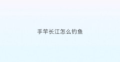 手竿长江怎么钓鱼