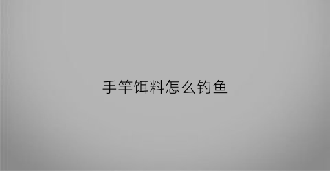 手竿饵料怎么钓鱼(手竿饵料怎么放鱼钩上)