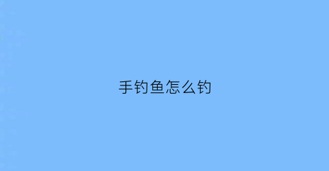 手钓鱼怎么钓