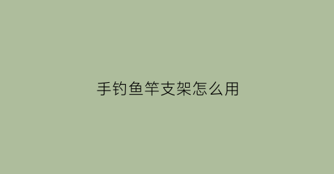 手钓鱼竿支架怎么用(手钓鱼竿支架怎么用图解)