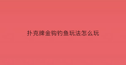 扑克牌金钩钓鱼玩法怎么玩(金钩钓鱼扑克游戏)
