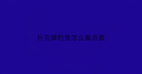 扑克牌钓鱼怎么看点数(扑克牌钓鱼的玩法视频教程)