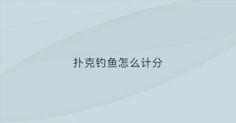 扑克钓鱼怎么计分(扑克钓鱼的玩法14算分)