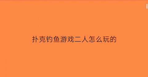 扑克钓鱼游戏二人怎么玩的(扑克钓鱼游戏二人怎么玩的啊)