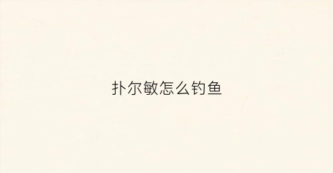 扑尔敏怎么钓鱼(扑尔敏怎么样)