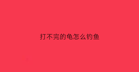 打不完的龟怎么钓鱼