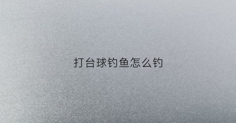 打台球钓鱼怎么钓(打台球怎么打的)