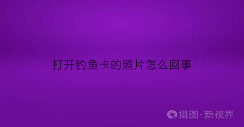 “打开钓鱼卡的照片怎么回事(播放打开钓鱼)