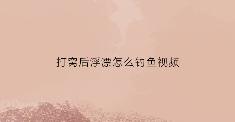 “打窝后浮漂怎么钓鱼视频(打窝打在浮漂的什么位置最佳)