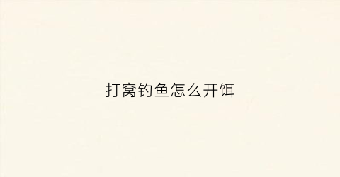 打窝钓鱼怎么开饵(打窝钓鱼怎么开饵料)