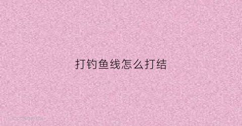 打钓鱼线怎么打结(钓鱼线组打结视频)