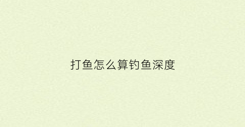 打鱼怎么算钓鱼深度(钓鱼深度是怎么计算的)
