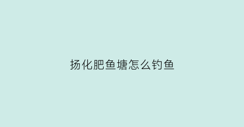 扬化肥鱼塘怎么钓鱼(鱼塘撒化肥鱼开口吗)