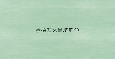 承德怎么黑坑钓鱼(承德周边野钓哪里好)
