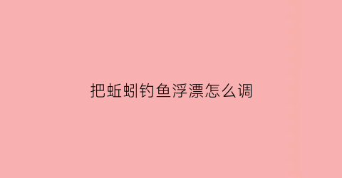 把蚯蚓钓鱼浮漂怎么调(蚯蚓钓调漂方法)