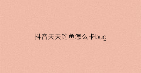 抖音天天钓鱼怎么卡bug