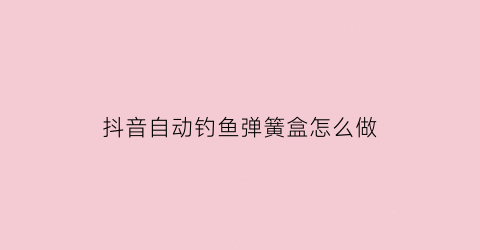 抖音自动钓鱼弹簧盒怎么做