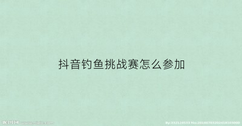 抖音钓鱼挑战赛怎么参加(抖音钓鱼达人)