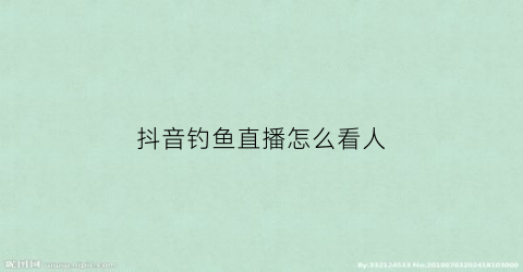 抖音钓鱼直播怎么看人(抖音钓鱼直播怎么看人是谁)