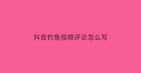 抖音钓鱼视频评论怎么写(钓鱼拍抖音幽默句子)