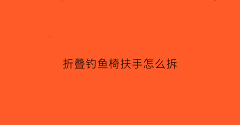 折叠钓鱼椅扶手怎么拆