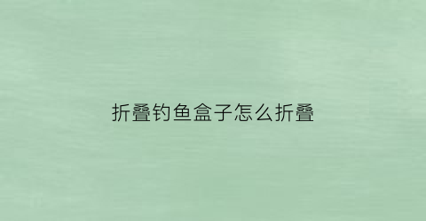折叠钓鱼盒子怎么折叠(折叠钓箱)