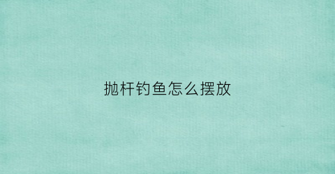 抛杆钓鱼怎么摆放(抛杆钓鱼违法吗)
