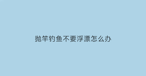 “抛竿钓鱼不要浮漂怎么办