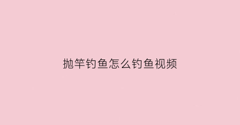 抛竿钓鱼怎么钓鱼视频(抛竿视频教学)