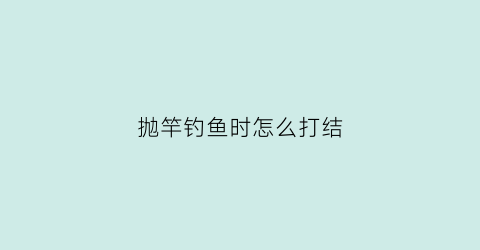 抛竿钓鱼时怎么打结