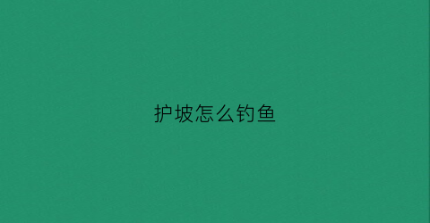护坡怎么钓鱼(护坡最简单的方法)
