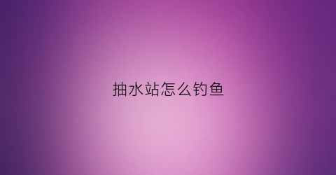 抽水站怎么钓鱼(水库抽水抓鱼)