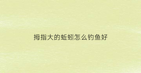 拇指大的蚯蚓怎么钓鱼好(拇指大的鱼叫什么鱼)