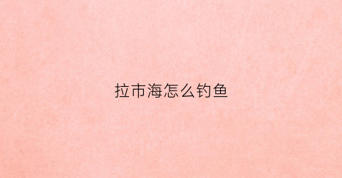 拉市海怎么钓鱼(拉市海好玩吗)