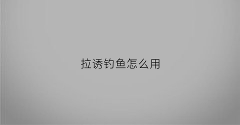 拉诱钓鱼怎么用(钓鱼拉饵料的制作方法)