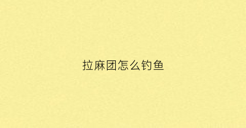 拉麻团怎么钓鱼(野钓麻团的做法和配方视频)