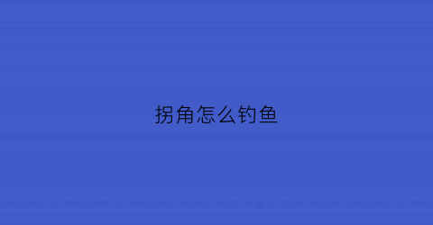 拐角怎么钓鱼(怎样拐角)