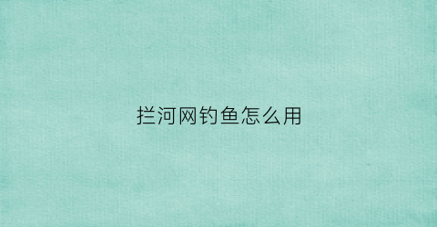 拦河网钓鱼怎么用(拦河网真的好用么)